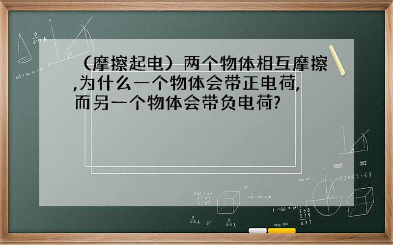 （摩擦起电）两个物体相互摩擦,为什么一个物体会带正电荷,而另一个物体会带负电荷?