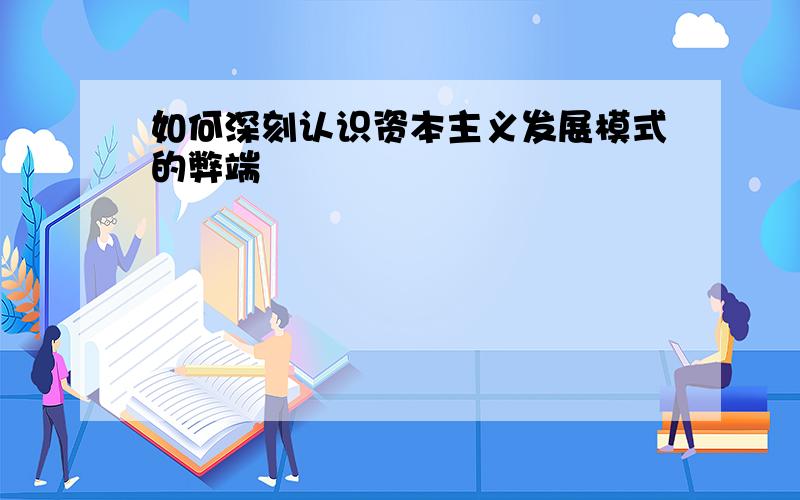 如何深刻认识资本主义发展模式的弊端