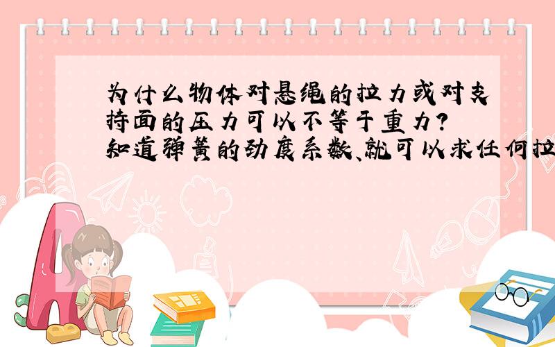 为什么物体对悬绳的拉力或对支持面的压力可以不等于重力? 知道弹簧的劲度系数、就可以求任何拉力下的