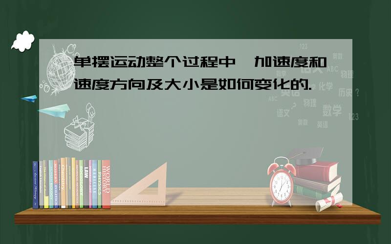 单摆运动整个过程中,加速度和速度方向及大小是如何变化的.