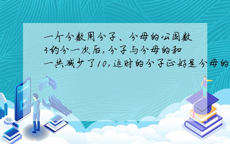 一个分数用分子、分母的公因数3约分一次后,分子与分母的和一共减少了10,这时的分子正好是分母的32 ,原