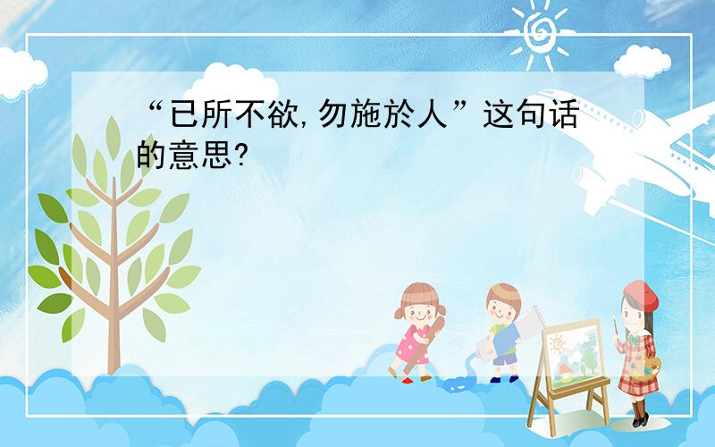 “已所不欲,勿施於人”这句话的意思?