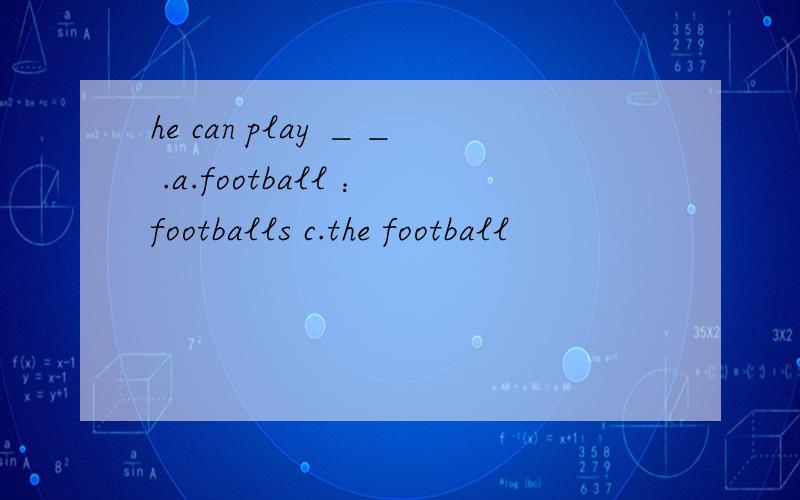 he can play ＿＿ .a.football ：footballs c.the football