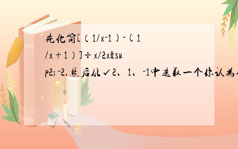 先化简[（1/x-1)-(1/x+1）]÷x/2x²-2,然后从√2、1、-1中选取一个你认为合适的数作为x的