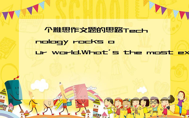 一个雅思作文题的思路Technology rocks our world.What’s the most excitin