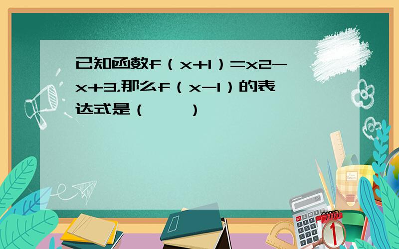 已知函数f（x+1）=x2-x+3，那么f（x-1）的表达式是（　　）