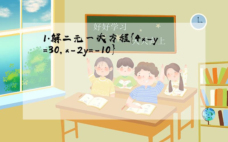 1.解二元一次方程{4x-y=30,x-2y=-10}