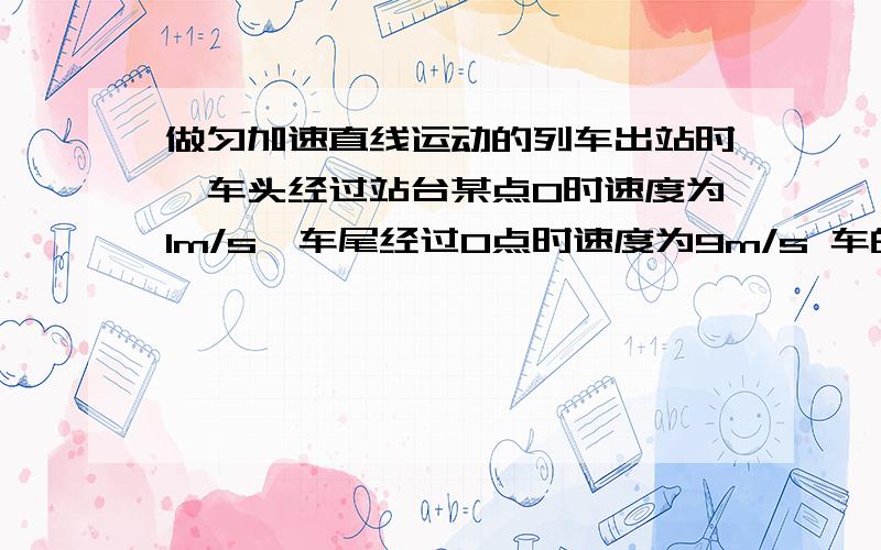 做匀加速直线运动的列车出站时,车头经过站台某点O时速度为1m/s,车尾经过O点时速度为9m/s 车的中点经过O点速度为多