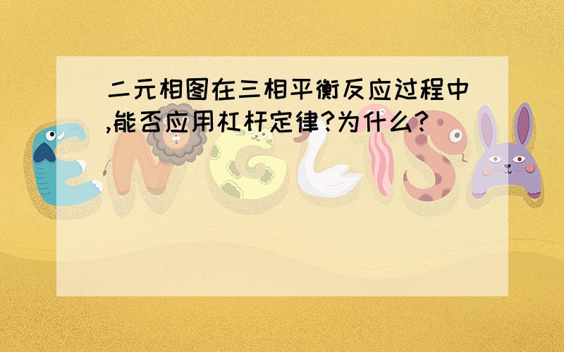 二元相图在三相平衡反应过程中,能否应用杠杆定律?为什么?