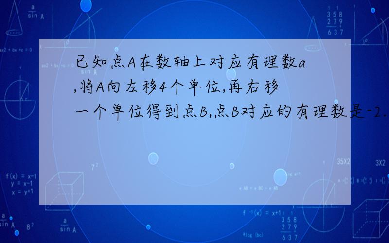 已知点A在数轴上对应有理数a,将A向左移4个单位,再右移一个单位得到点B,点B对应的有理数是-2.5.则a等于多少