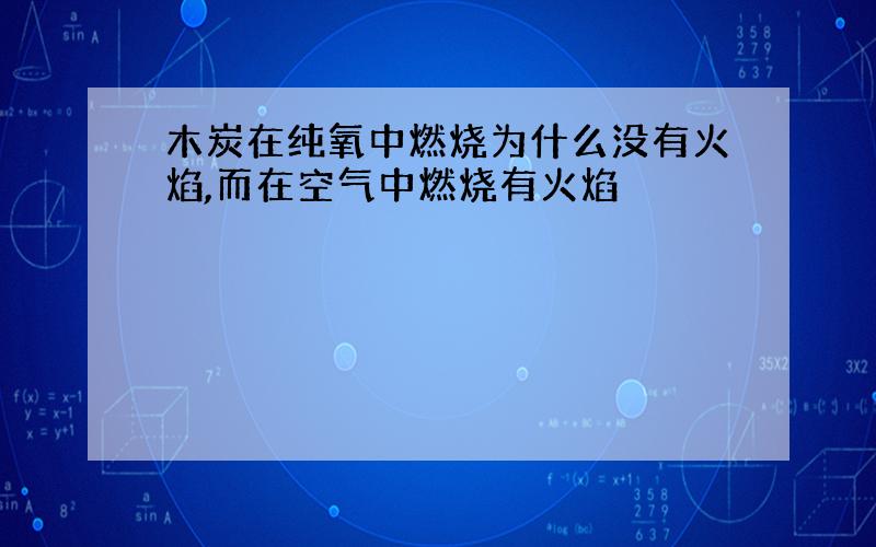 木炭在纯氧中燃烧为什么没有火焰,而在空气中燃烧有火焰