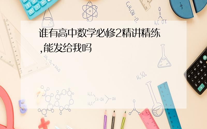 谁有高中数学必修2精讲精练 ,能发给我吗