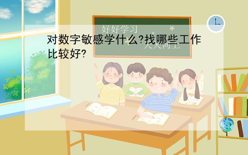 对数字敏感学什么?找哪些工作比较好?