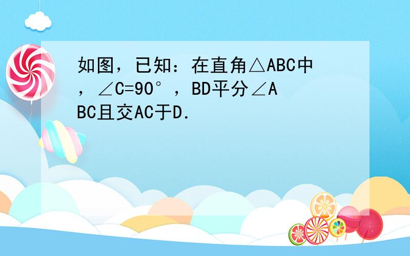 如图，已知：在直角△ABC中，∠C=90°，BD平分∠ABC且交AC于D．