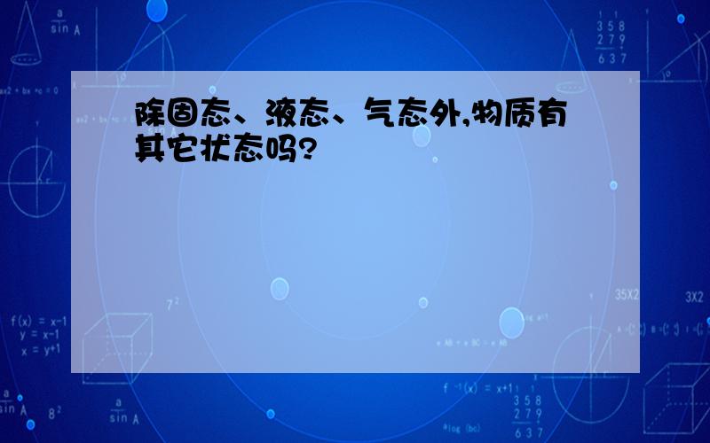 除固态、液态、气态外,物质有其它状态吗?