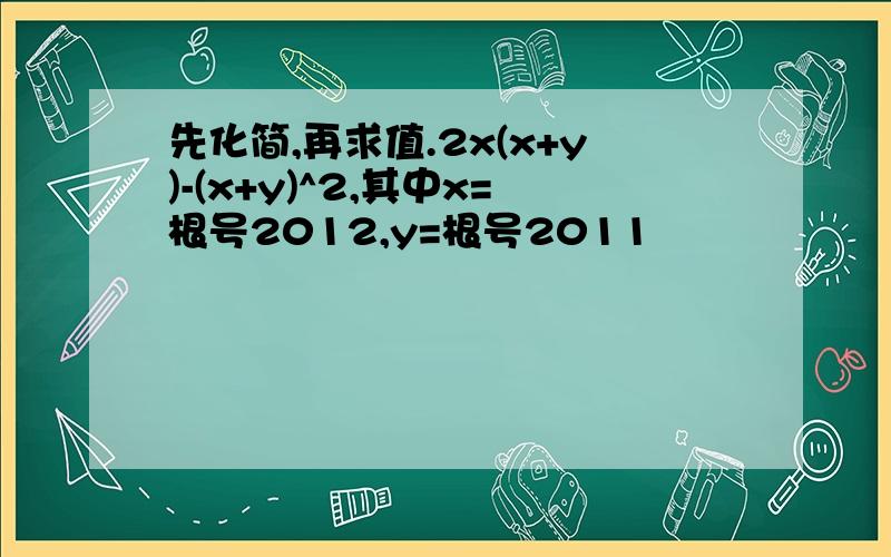 先化简,再求值.2x(x+y)-(x+y)^2,其中x=根号2012,y=根号2011