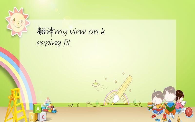 翻译my view on keeping fit