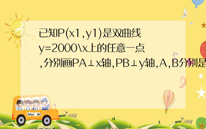 已知P(x1,y1)是双曲线y=2000\x上的任意一点,分别画PA⊥x轴,PB⊥y轴,A,B分别是垂足,求△PAB的面