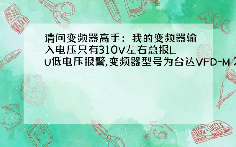 请问变频器高手：我的变频器输入电压只有310V左右总报LU低电压报警,变频器型号为台达VFD-M 2.2KW