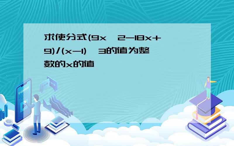 求使分式(9x^2-18x+9)/(x-1)^3的值为整数的x的值