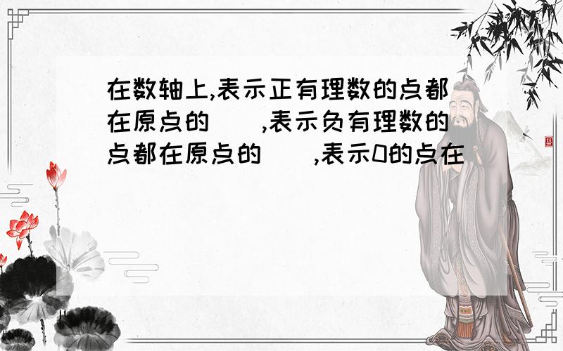 在数轴上,表示正有理数的点都在原点的(),表示负有理数的点都在原点的(),表示0的点在（）