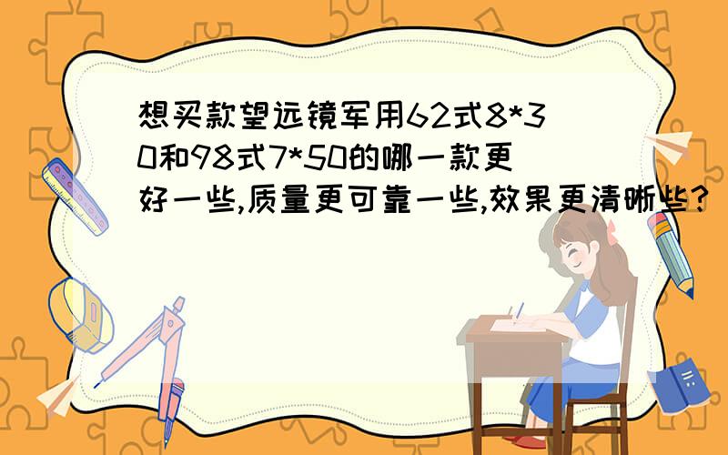 想买款望远镜军用62式8*30和98式7*50的哪一款更好一些,质量更可靠一些,效果更清晰些?