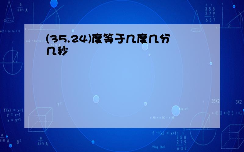 (35.24)度等于几度几分几秒