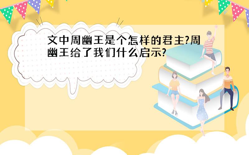 文中周幽王是个怎样的君主?周幽王给了我们什么启示?