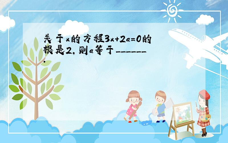 关于x的方程3x+2a=0的根是2，则a等于______．