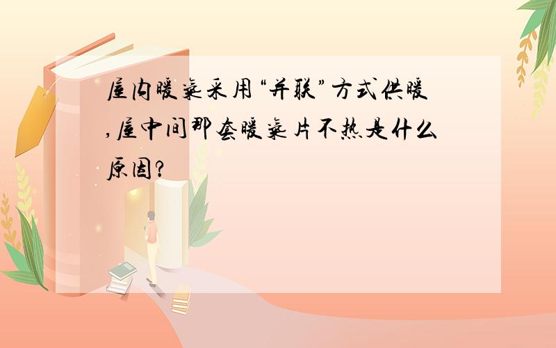 屋内暖气采用“并联”方式供暖,屋中间那套暖气片不热是什么原因?