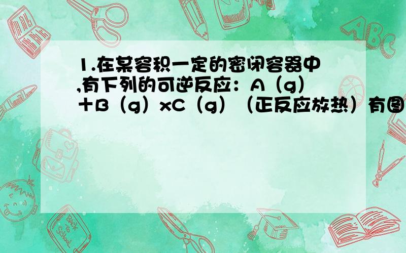 1.在某容积一定的密闭容器中,有下列的可逆反应：A（g）＋B（g）xC（g）（正反应放热）有图Ⅰ所示的反应曲线,试判断对