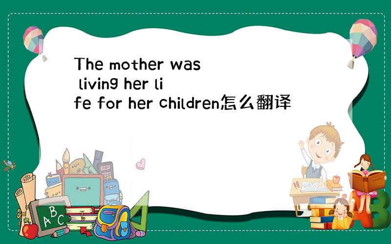 The mother was living her life for her children怎么翻译