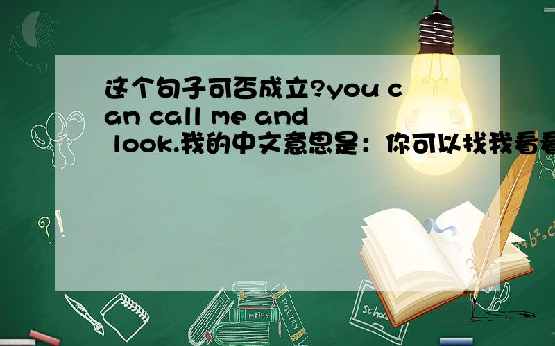 这个句子可否成立?you can call me and look.我的中文意思是：你可以找我看看.