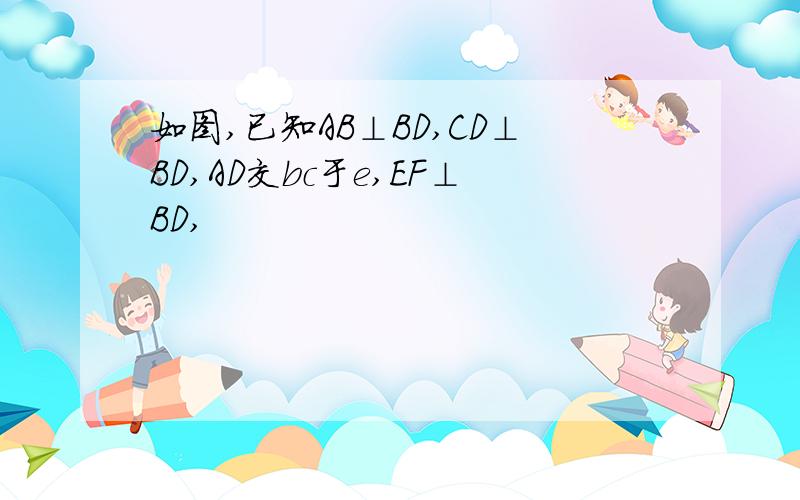 如图,已知AB⊥BD,CD⊥BD,AD交bc于e,EF⊥BD,