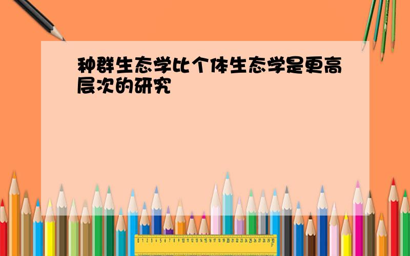 种群生态学比个体生态学是更高层次的研究