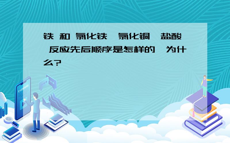 铁 和 氯化铁,氯化铜,盐酸 反应先后顺序是怎样的,为什么?