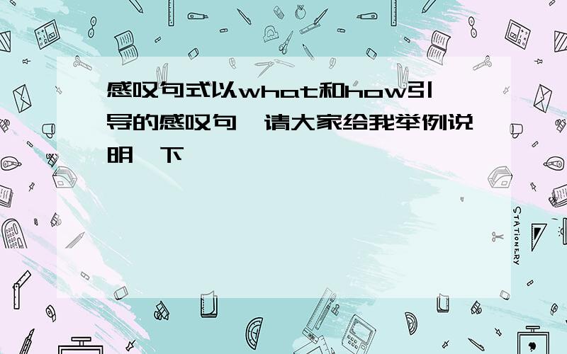 感叹句式以what和how引导的感叹句,请大家给我举例说明一下,