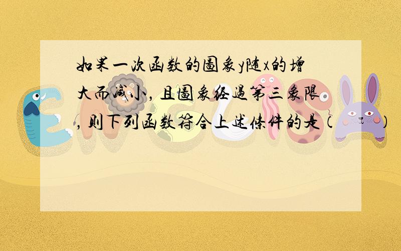 如果一次函数的图象y随x的增大而减小，且图象经过第三象限，则下列函数符合上述条件的是（　　）