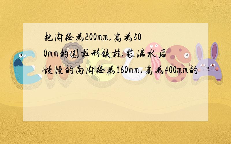 把内径为200mm,高为500mm的圆柱形铁桶,装满水后慢慢的向内径为160mm,高为400mm的