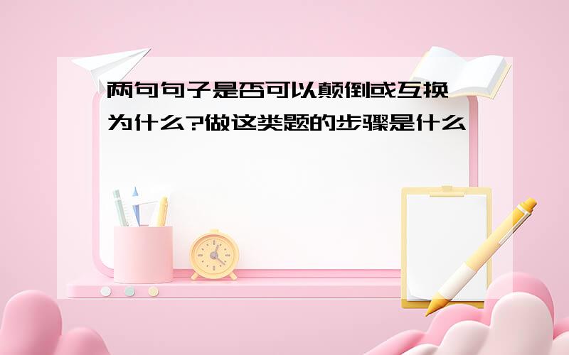 两句句子是否可以颠倒或互换,为什么?做这类题的步骤是什么