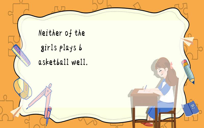 Neither of the girls plays basketball well.