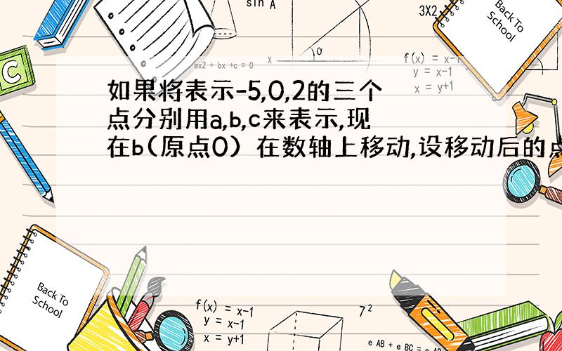 如果将表示-5,0,2的三个点分别用a,b,c来表示,现在b(原点0）在数轴上移动,设移动后的点记为b',%D%A请问如