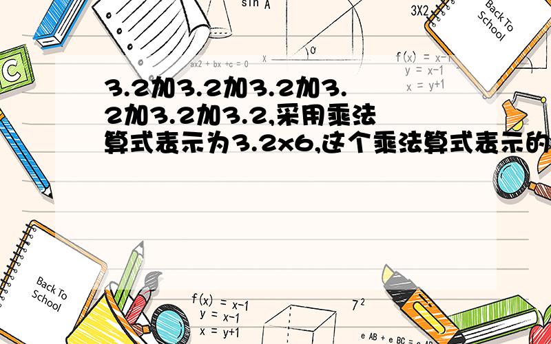 3.2加3.2加3.2加3.2加3.2加3.2,采用乘法算式表示为3.2x6,这个乘法算式表示的意义是什么?