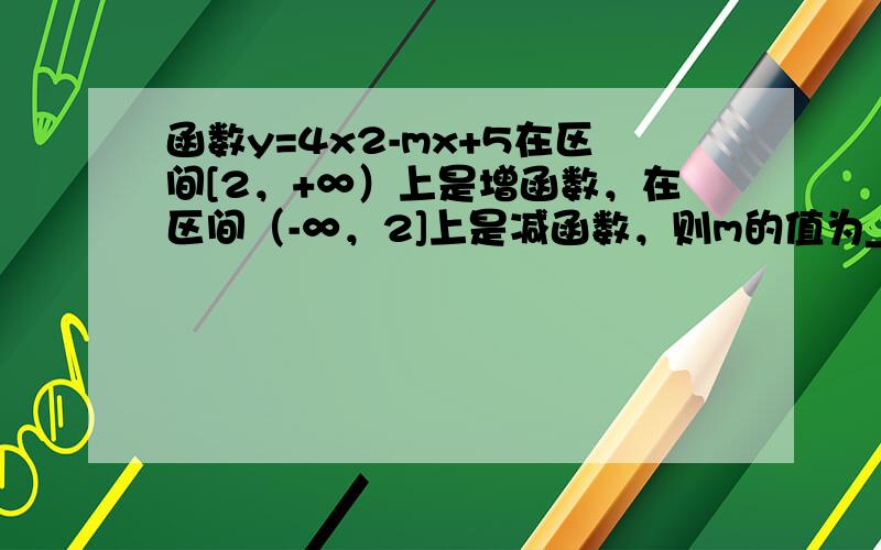 函数y=4x2-mx+5在区间[2，+∞）上是增函数，在区间（-∞，2]上是减函数，则m的值为______．