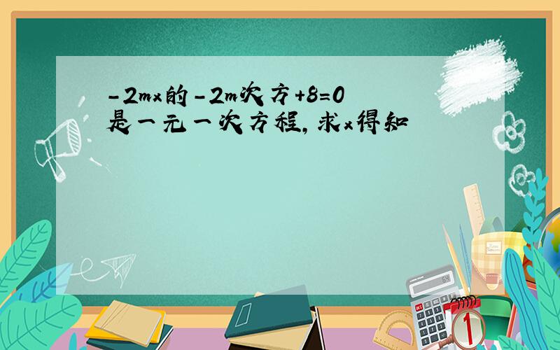 -2mx的-2m次方+8=0是一元一次方程,求x得知