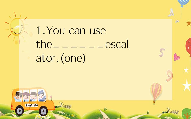 1.You can use the______escalator.(one)