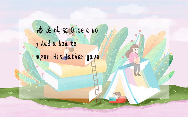 语法填空：Once a boy had a bad temper.His father gave