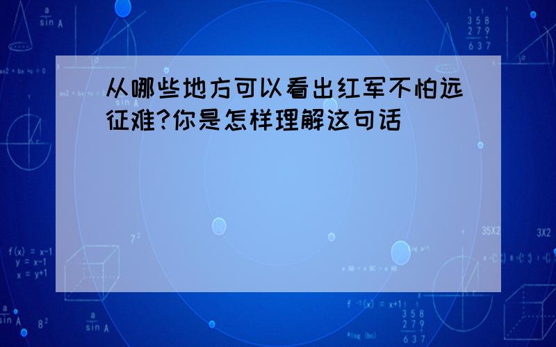 从哪些地方可以看出红军不怕远征难?你是怎样理解这句话