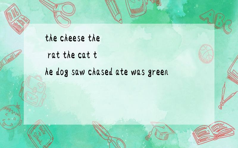 the cheese the rat the cat the dog saw chased ate was green