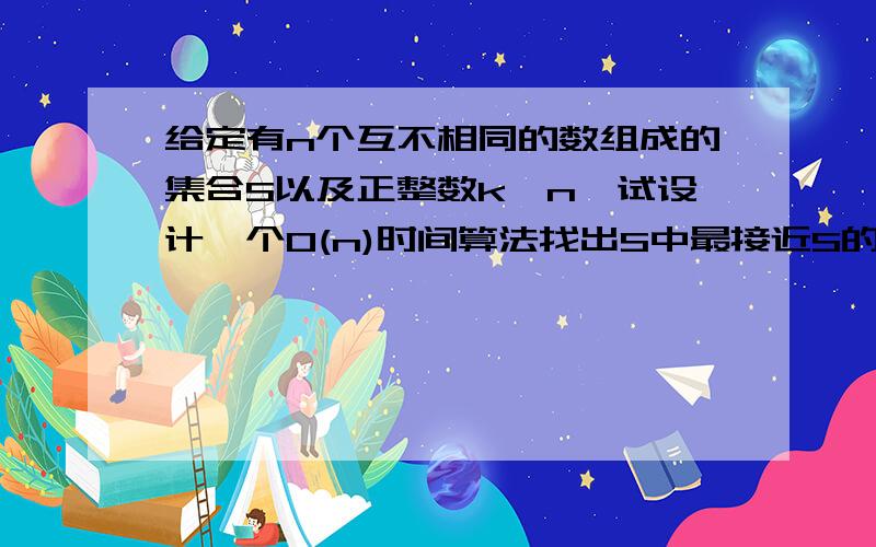 给定有n个互不相同的数组成的集合S以及正整数k≤n,试设计一个O(n)时间算法找出S中最接近S的中位数的k个数